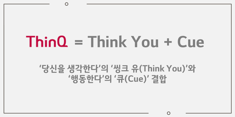 ThinQ의 의미
ThinQ=Think You + Cue
'당신을 생각하다'의 '씽크 유'와 '행동한다'의 '큐'의 결합