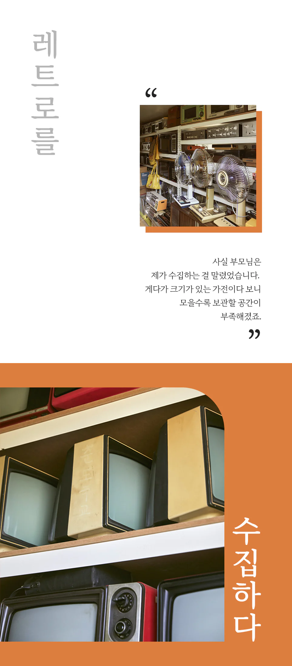 레트로를 "사실 부모님은 제가 수집하는 걸 말렸었습니다. 게다가 크기가 있는 가전이다 보니 모을수록 보관할 공간이 부족해졌죠." 수집하다
