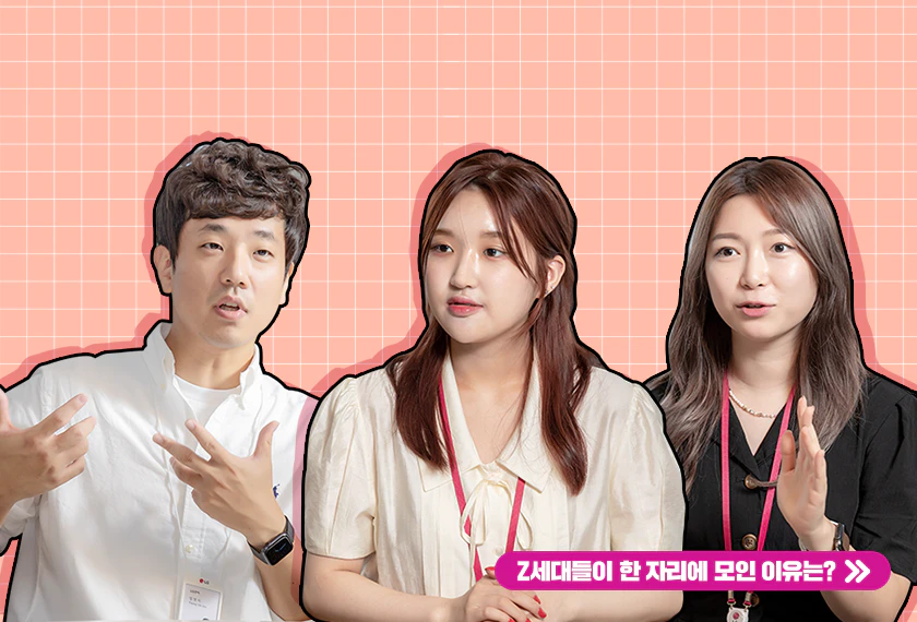 Z세대의 목소리, LG전자 제품에 녹이는 과정 공개합니다 Z세대의 목소리,
LG전자 제품에 녹이는 과정 공개합니다