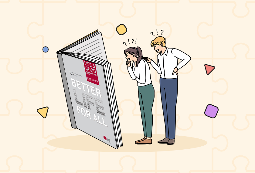 BETTER LIFE FOR ALL (모두의 더 나은 삶)이란 주제로 다양한 ESG 활동을 해온 LG전자!
LG전자의 ESG 활동과 비전을 알 수 있는 2021-2022 LG전자 지속가능경영보고서가 발간되었습니다.