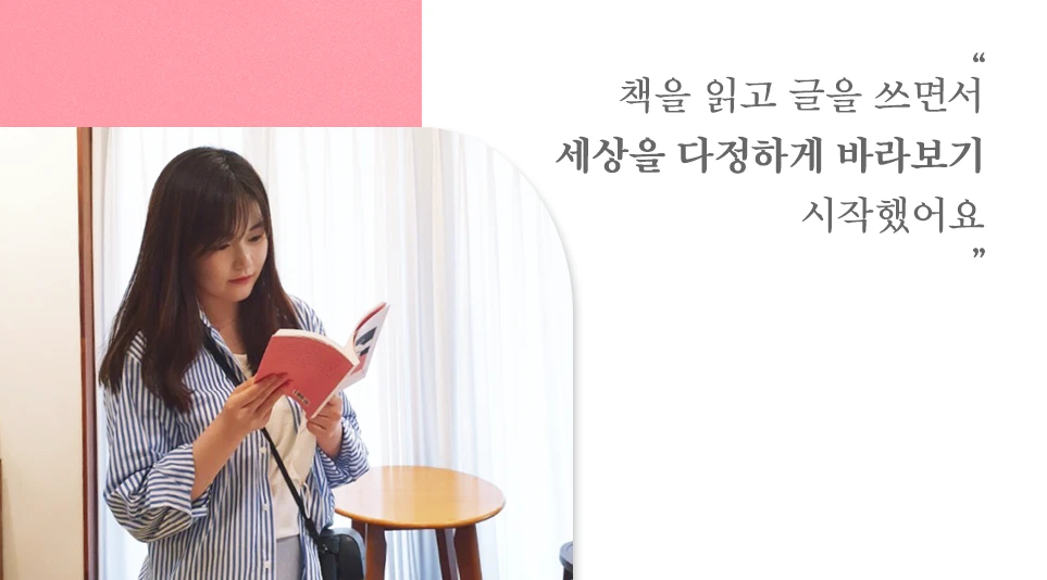 "책을 읽고 글을 쓰면서 세상을 다정하게 바라보기 시작했어요"