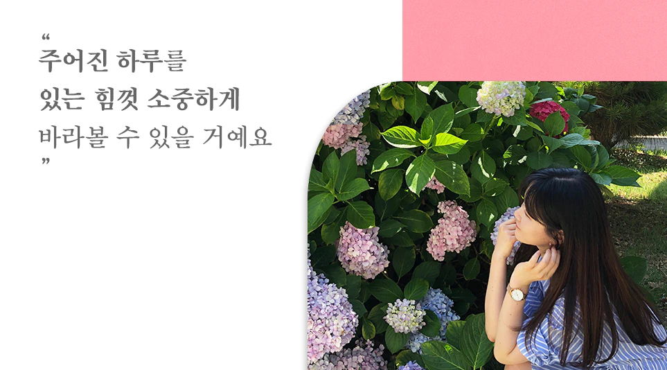"주어진 하루를 있는 힘껏 소중하게 바라볼 수 있을 거예요"