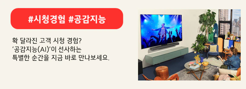 LG전자 공감지능이 탑재된 TV를 시청하는 고객. 상단 붉은색 배너에 #시청경험 #공감지능이라고 적혀있다. 하단에는 확 달라진 고객 시청 경험? 공감지능(AI)이 선사하는
특별한 순간을 지금 바로 만나보세요.라고 적혀있다.