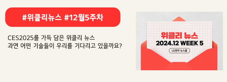 #위클리뉴스 #12월5주차

CES2025를 가득 담은 위클리 뉴스
과연 어떤 기술들이 우리를 기다리고 있을까요?