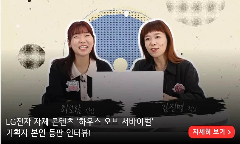 LG전자 자체 콘텐츠 ‘하우스 오브 서바이벌’ 
기획자 본인 등판 인터뷰!

더 알아보기