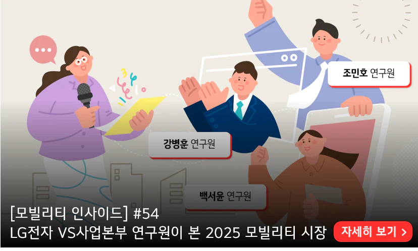 [모빌리티 인사이드] #54
LG전자 VS사업본부 연구원이 본 2025 모빌리티 시장

조민호 연구원
강병훈 연구원
백서윤 연구원