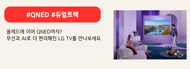 #QNED #듀얼트랙
올레드에 이어 QNED까지?
무선과 AI로 더 편리해진 LG TV를 만나보세요.
