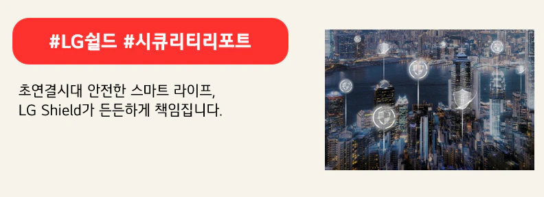 #LG쉴드 #시큐리티리포트

초연결시대 안전한 스마트 라이프,
LG Shield가 든든하게 책임집니다.
