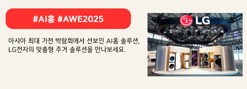 #AI홈 #AWE2025

아시아 최대 가전 박람회에서 선보인 AI홈 솔루션,
LG전자의 맞춤형 주거 솔루션을 만나보세요.
