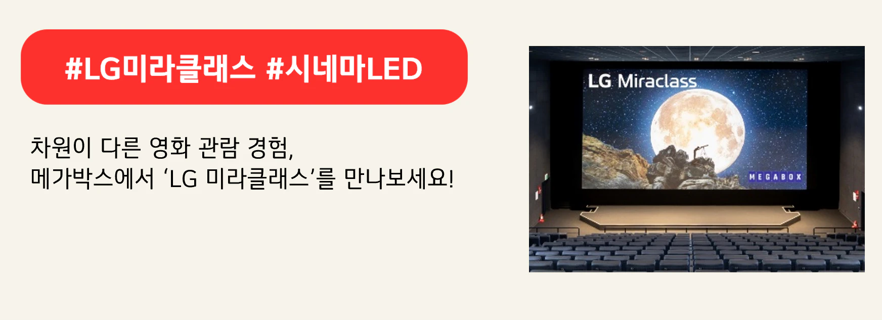 #LG미라클래스 #시네마LED

차원이 다른 영화 관람 경험,
메가박스에서 ‘LG 미라클래스’를 만나보세요!