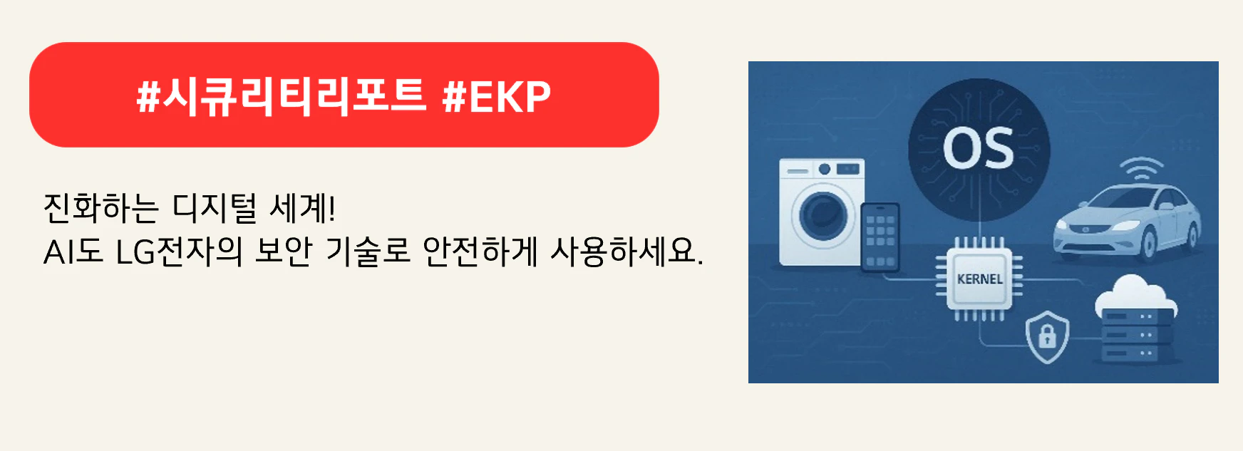 #시큐리티리포트 #EKP

진화하는 디지털 세계!
AI도 LG전자의 보안 기술로 안전하게 사용하세요.