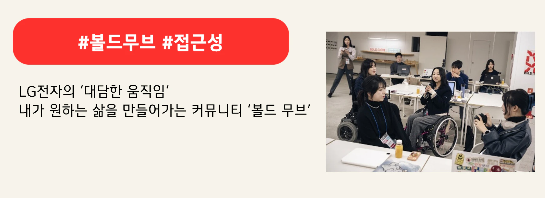 #볼드무브 #접근성
LG전자의 ‘대담한 움직임‘
내가 원하는 삶을 만들어가는 커뮤니티 ‘볼드 무브’
