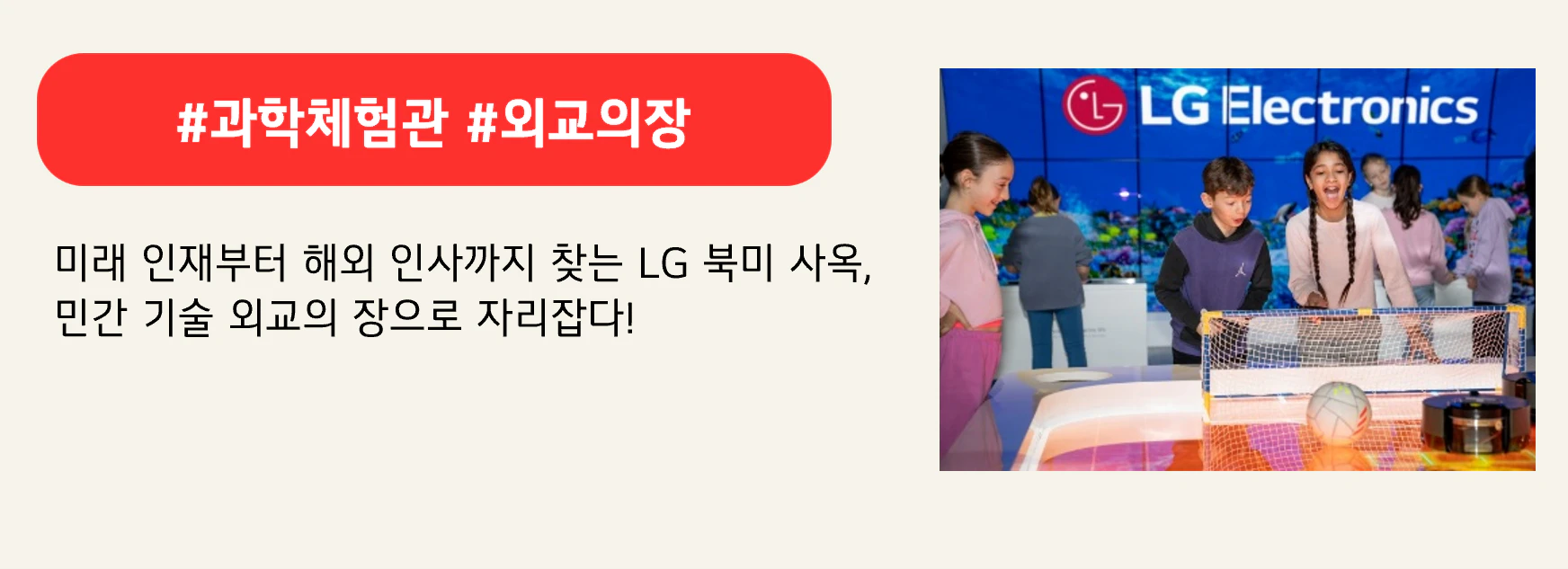 #과학체험관 #외교의장
미래 인재부터 해외 인사까지 찾는 LG 북미 사옥, 
민간 기술 외교의 장으로 자리잡다!
