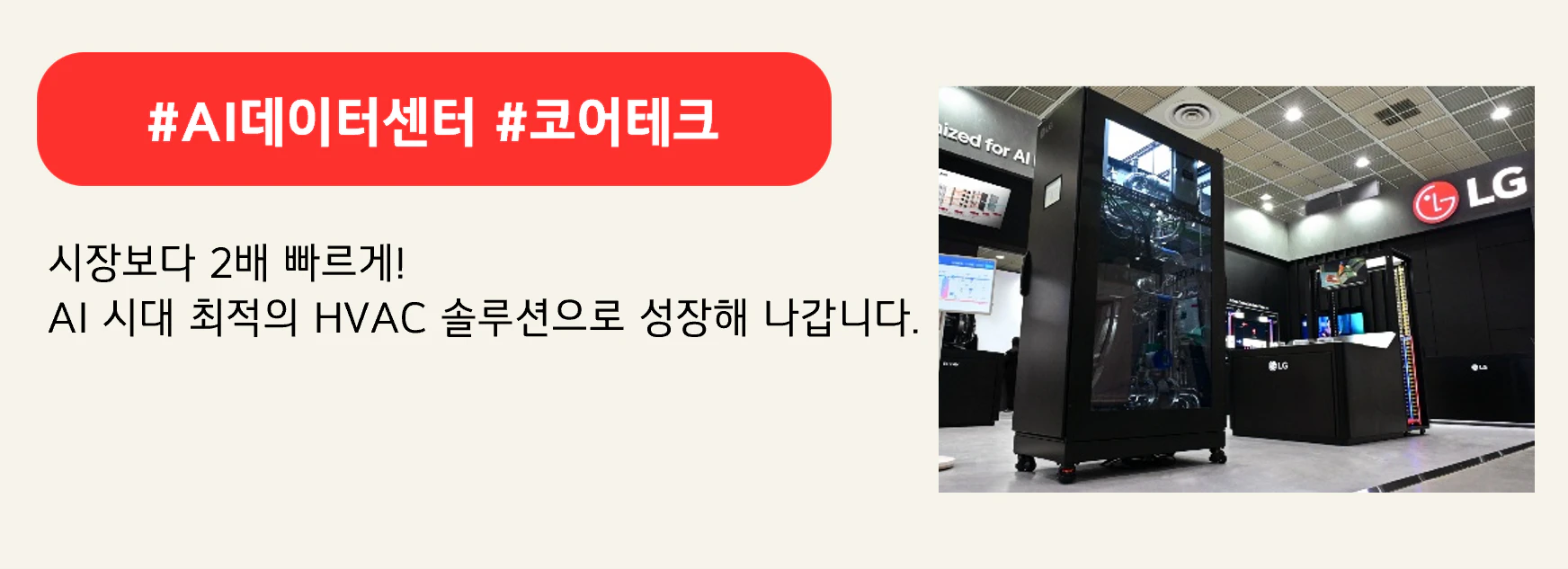 #AI데이터센터 #코어테크
시장보다 2배 빠르게!
AI 시대 최적의 HVAC 솔루션으로 성장해 나갑니다.