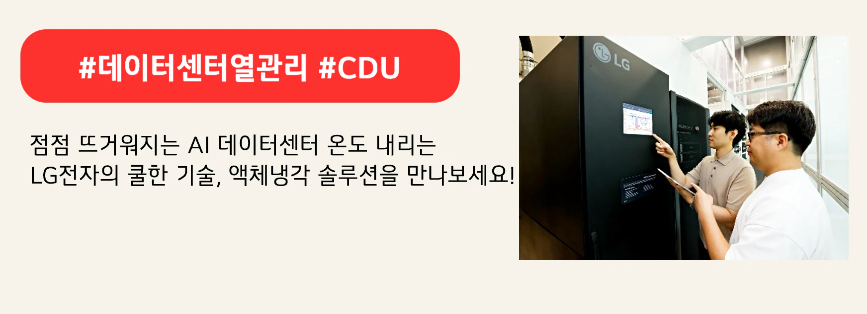 #데이터센터열관리 #CDU
점점 뜨거워지는 AI 데이터센터 온도 내리는
LG전자의 쿨한 기술, 액체냉각 솔루션을 만나보세요! 