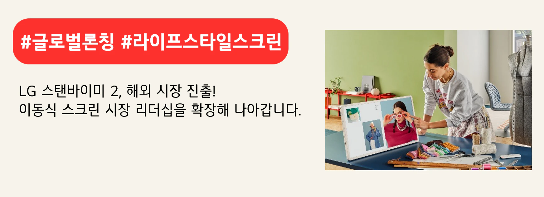 #글로벌론칭 #라이프스타일스크린
LG 스탠바이미 2, 해외 시장 진출!
이동식 스크린 시장 리더십을 확장해 나아갑니다.
